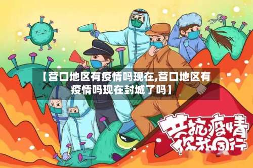 【营口地区有疫情吗现在,营口地区有疫情吗现在封城了吗】-第3张图片