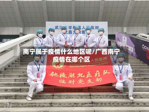 南宁属于疫情什么地区呢/广西南宁疫情在哪个区-第1张图片