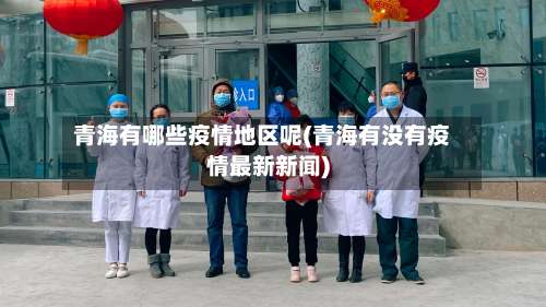 青海有哪些疫情地区呢(青海有没有疫情最新新闻)-第1张图片