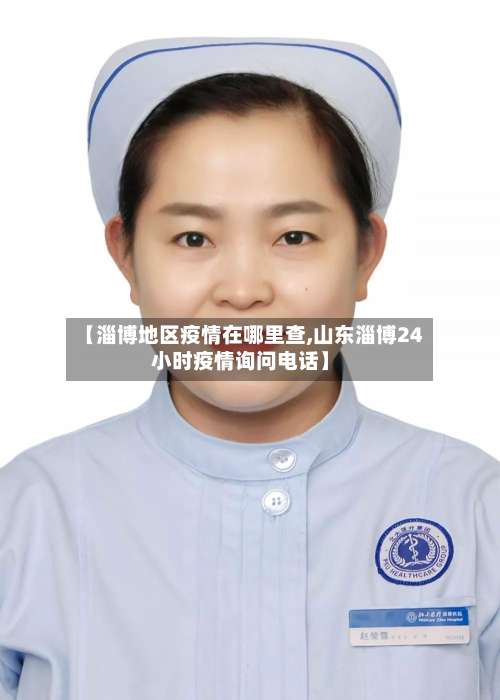 【淄博地区疫情在哪里查,山东淄博24小时疫情询问电话】-第1张图片