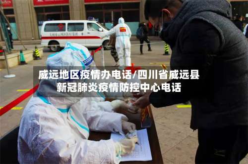 威远地区疫情办电话/四川省威远县新冠肺炎疫情防控中心电话-第1张图片