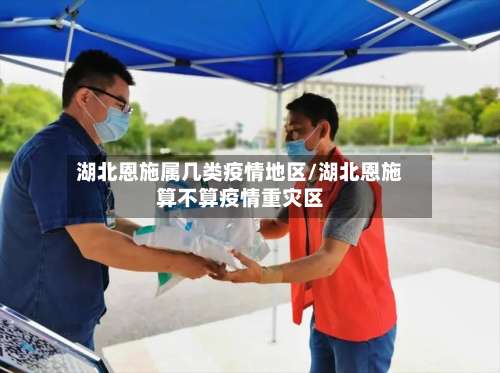 湖北恩施属几类疫情地区/湖北恩施算不算疫情重灾区-第3张图片