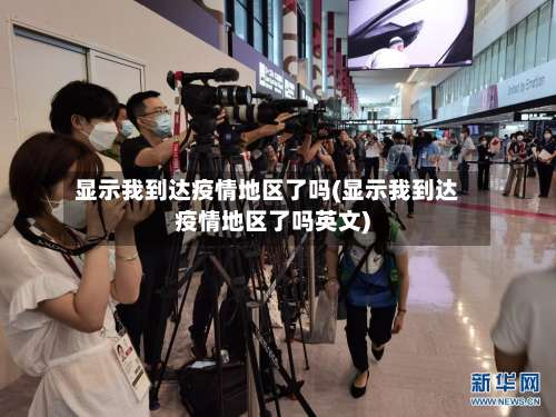 显示我到达疫情地区了吗(显示我到达疫情地区了吗英文)-第3张图片