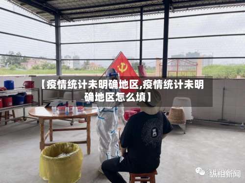 【疫情统计未明确地区,疫情统计未明确地区怎么填】-第3张图片