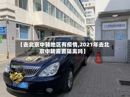 【去北京中转地区有疫情,2021年去北京中转需要隔离吗】-第2张图片