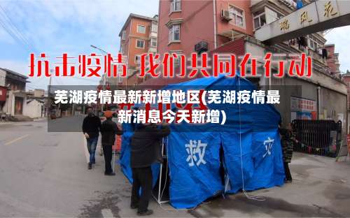 芜湖疫情最新新增地区(芜湖疫情最新消息今天新增)-第1张图片