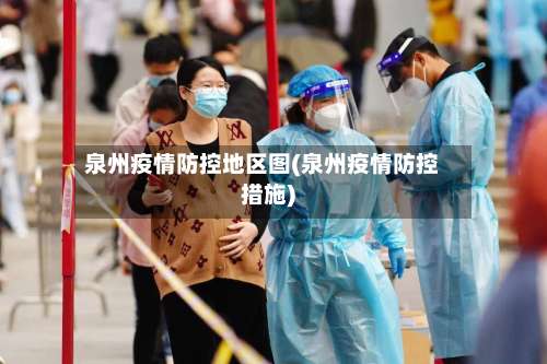 泉州疫情防控地区图(泉州疫情防控措施)-第1张图片