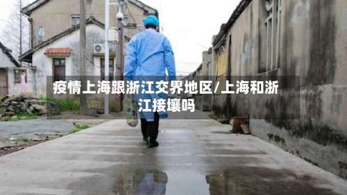 疫情上海跟浙江交界地区/上海和浙江接壤吗-第2张图片