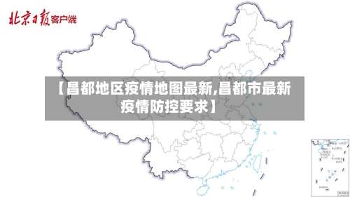 【昌都地区疫情地图最新,昌都市最新疫情防控要求】-第1张图片