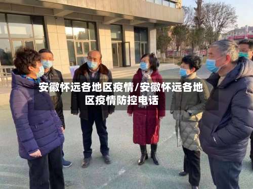 安徽怀远各地区疫情/安徽怀远各地区疫情防控电话-第2张图片
