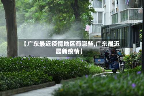 【广东最近疫情地区有哪些,广东最近最新疫情】-第2张图片