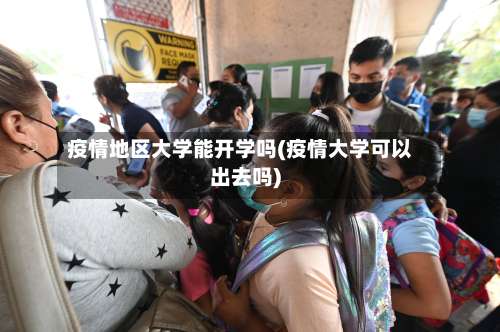 疫情地区大学能开学吗(疫情大学可以出去吗)-第1张图片