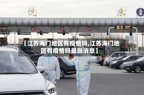 【江苏海门地区有疫情吗,江苏海门地区有疫情吗最新消息】-第3张图片