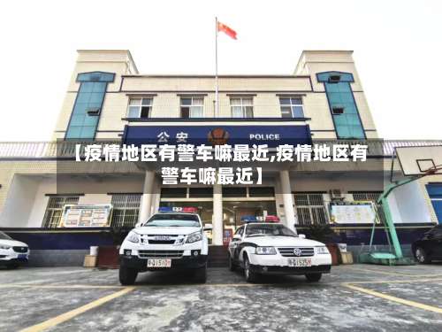 【疫情地区有警车嘛最近,疫情地区有警车嘛最近】-第1张图片