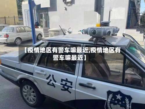 【疫情地区有警车嘛最近,疫情地区有警车嘛最近】-第2张图片