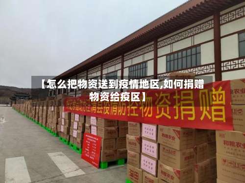 【怎么把物资送到疫情地区,如何捐赠物资给疫区】-第2张图片