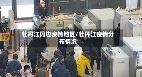 牡丹江周边疫情地区/牡丹江疫情分布情况-第2张图片
