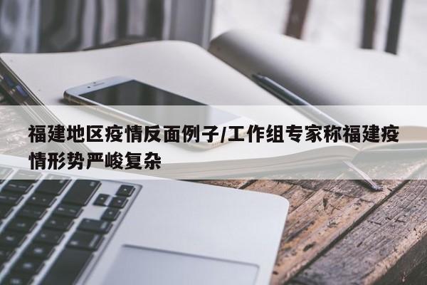 福建地区疫情反面例子/工作组专家称福建疫情形势严峻复杂